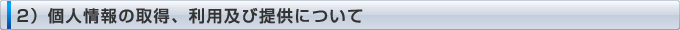2）個人情報の取得、利用及び提供について