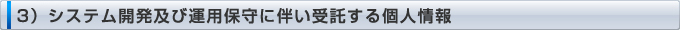 3）システム開発及び運用保守に伴い受託する個人情報